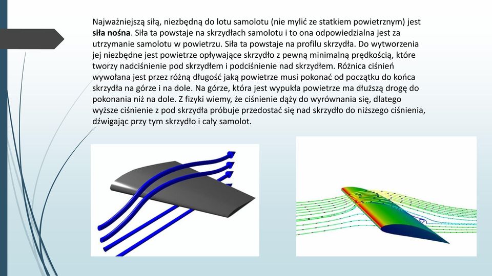 Do wytworzenia jej niezbędne jest powietrze opływające skrzydło z pewną minimalną prędkością, które tworzy nadciśnienie pod skrzydłem i podciśnienie nad skrzydłem.