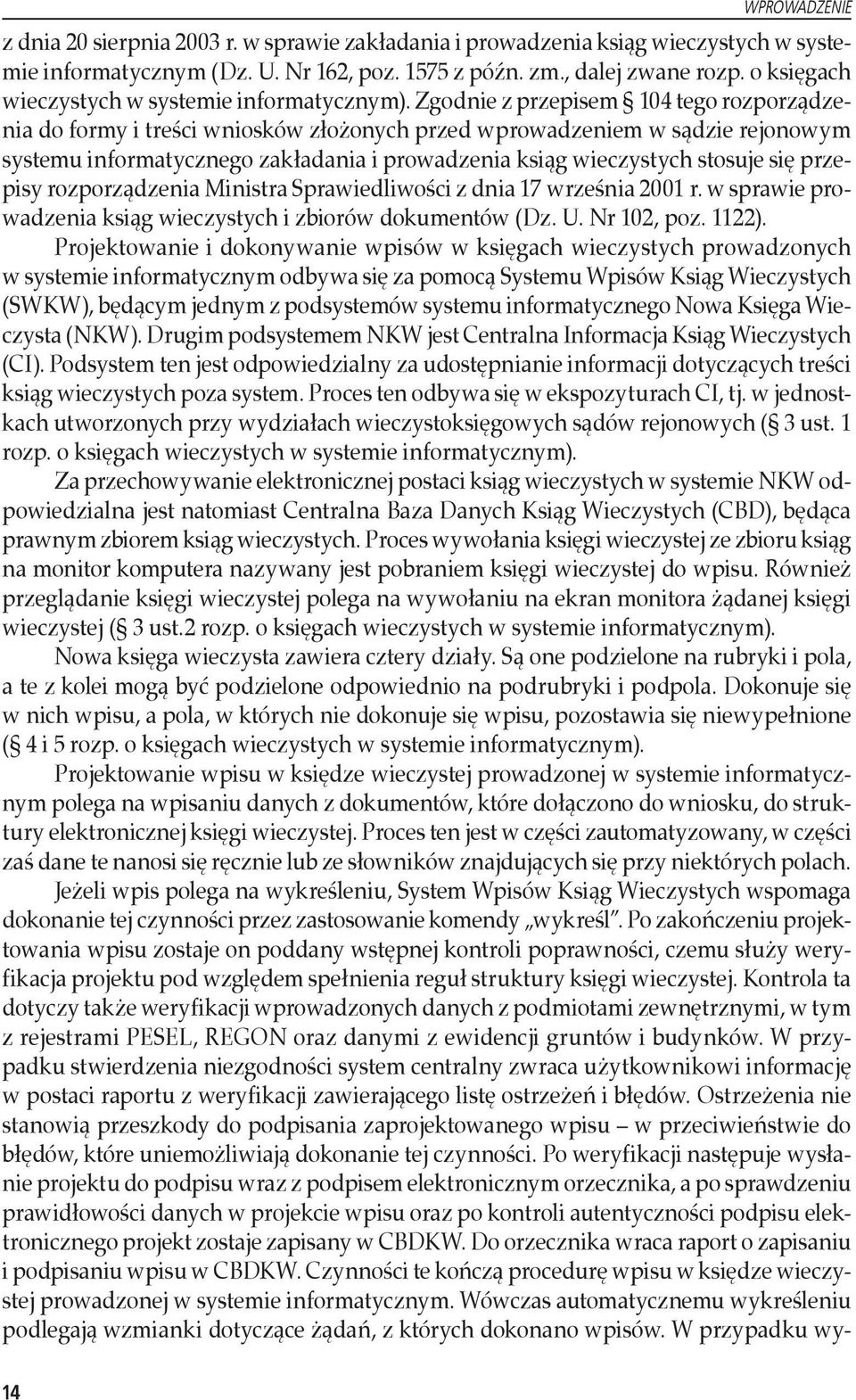 Zgodnie z przepisem 104 tego rozporządzenia do formy i treści wniosków złożonych przed wprowadzeniem w sądzie rejonowym systemu informatycznego zakładania i prowadzenia ksiąg wieczystych stosuje się