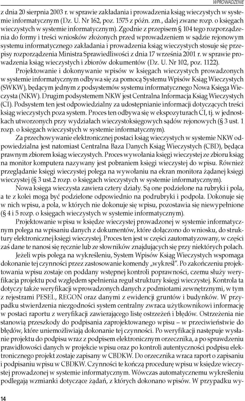 Zgodnie z przepisem 104 tego rozporządzenia do formy i treści wniosków złożonych przed wprowadzeniem w sądzie rejonowym systemu informatycznego zakładania i prowadzenia ksiąg wieczystych stosuje się