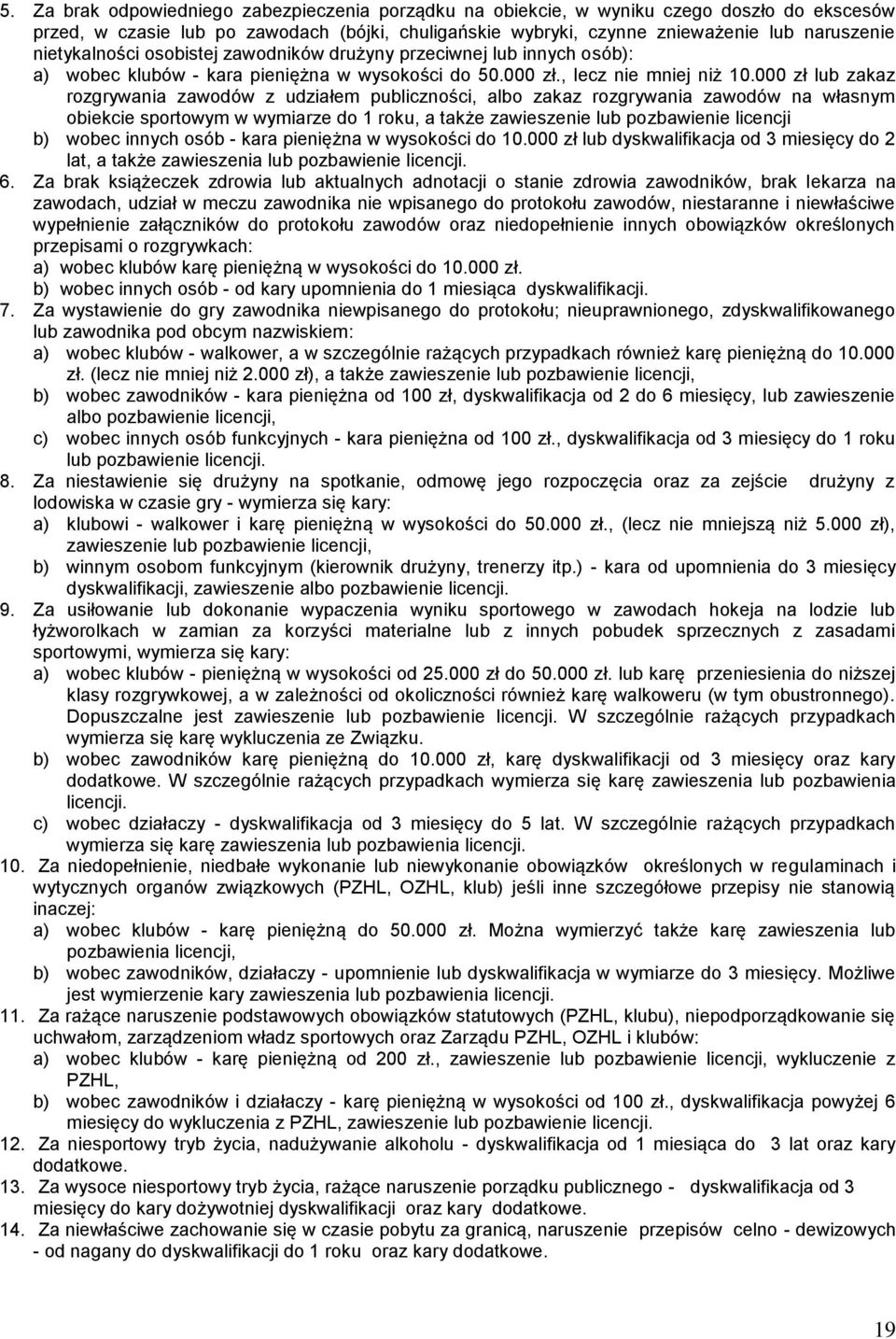 000 zł lub zakaz rozgrywania zawodów z udziałem publiczności, albo zakaz rozgrywania zawodów na własnym obiekcie sportowym w wymiarze do 1 roku, a także zawieszenie lub pozbawienie licencji b) wobec