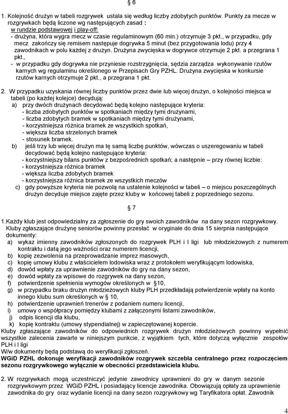 , w przypadku, gdy mecz zakończy się remisem następuje dogrywka 5 minut (bez przygotowania lodu) przy 4 zawodnikach w polu każdej z drużyn. Drużyna zwycięska w dogrywce otrzymuje 2 pkt.