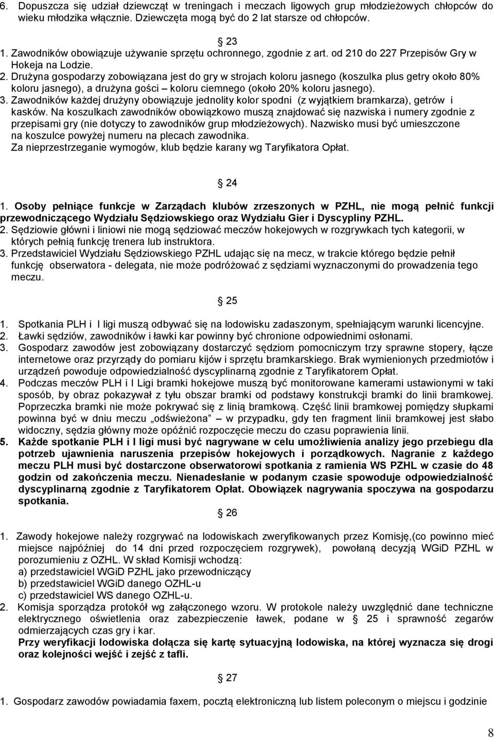 0 do 227 Przepisów Gry w Hokeja na Lodzie. 2. Drużyna gospodarzy zobowiązana jest do gry w strojach koloru jasnego (koszulka plus getry około 80% koloru jasnego), a drużyna gości koloru ciemnego (około 20% koloru jasnego).