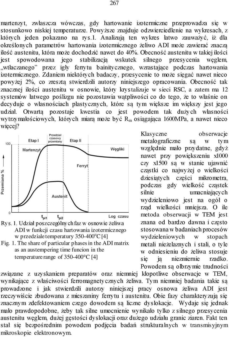 Obecność austenitu w takiej ilości jest spowodowana jego stabilizacją wskutek silnego przesycenia węglem, wtłaczanego przez igły ferrytu bainitycznego, wzrastające podczas hartowania izotermicznego.