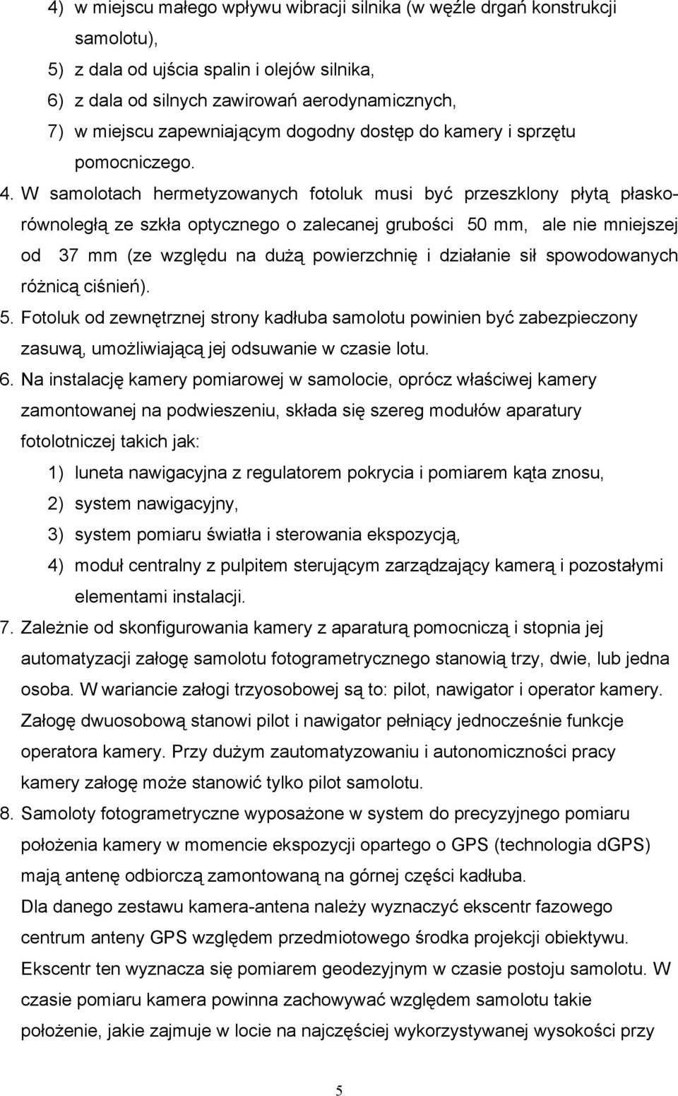 W samolotach hermetyzowanych fotoluk musi być przeszklony płytą płaskorównoległą ze szkła optycznego o zalecanej grubości 50 mm, ale nie mniejszej od 37 mm (ze względu na dużą powierzchnię i