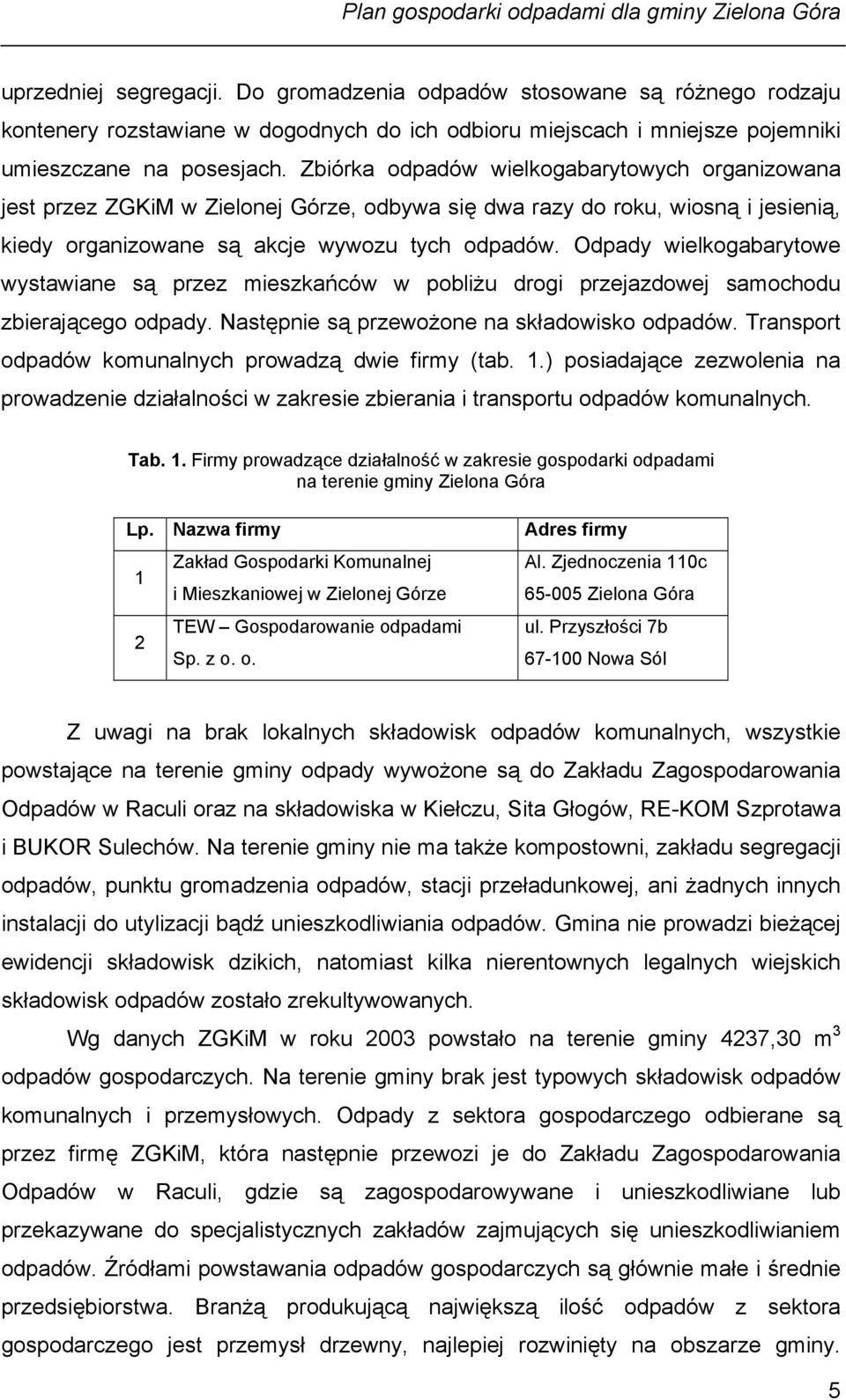 Odpady wielkogabarytowe wystawiane są przez mieszkańców w pobliżu drogi przejazdowej samochodu zbierającego odpady. Następnie są przewożone na składowisko odpadów.