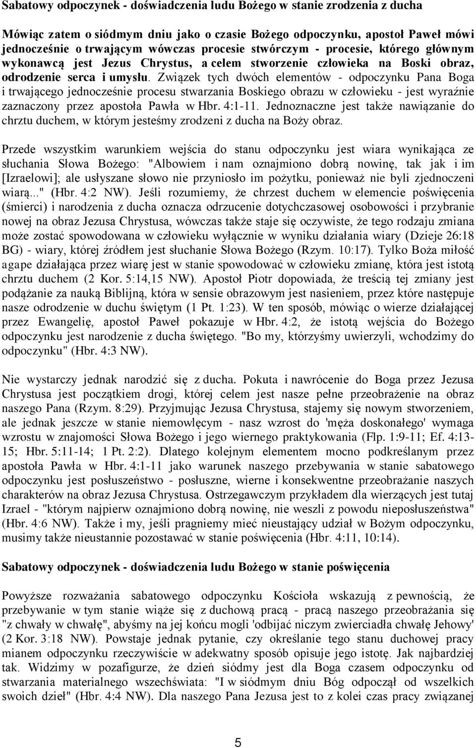 Związek tych dwóch elementów - odpoczynku Pana Boga i trwającego jednocześnie procesu stwarzania Boskiego obrazu w człowieku - jest wyraźnie zaznaczony przez apostoła Pawła w Hbr. 4:1-11.