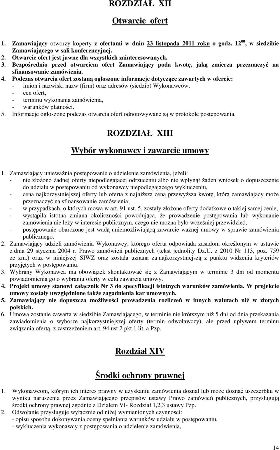 Podczas otwarcia ofert zostaną ogłoszone informacje dotyczące zawartych w ofercie: - imion i nazwisk, nazw (firm) oraz adresów (siedzib) Wykonawców, - cen ofert, - terminu wykonania zamówienia, -