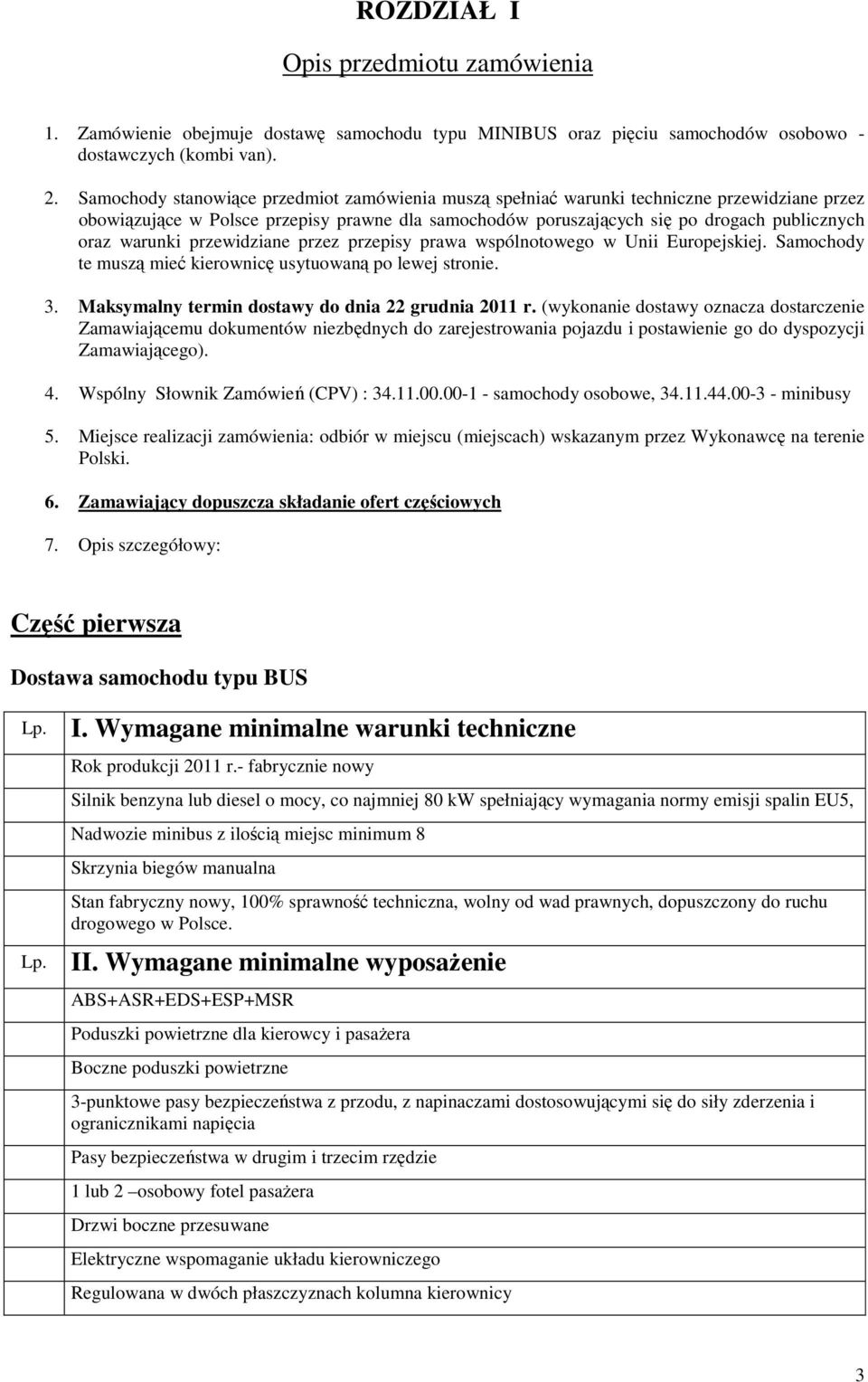 warunki przewidziane przez przepisy prawa wspólnotowego w Unii Europejskiej. Samochody te muszą mieć kierownicę usytuowaną po lewej stronie. 3. Maksymalny termin dostawy do dnia 22 grudnia 2011 r.