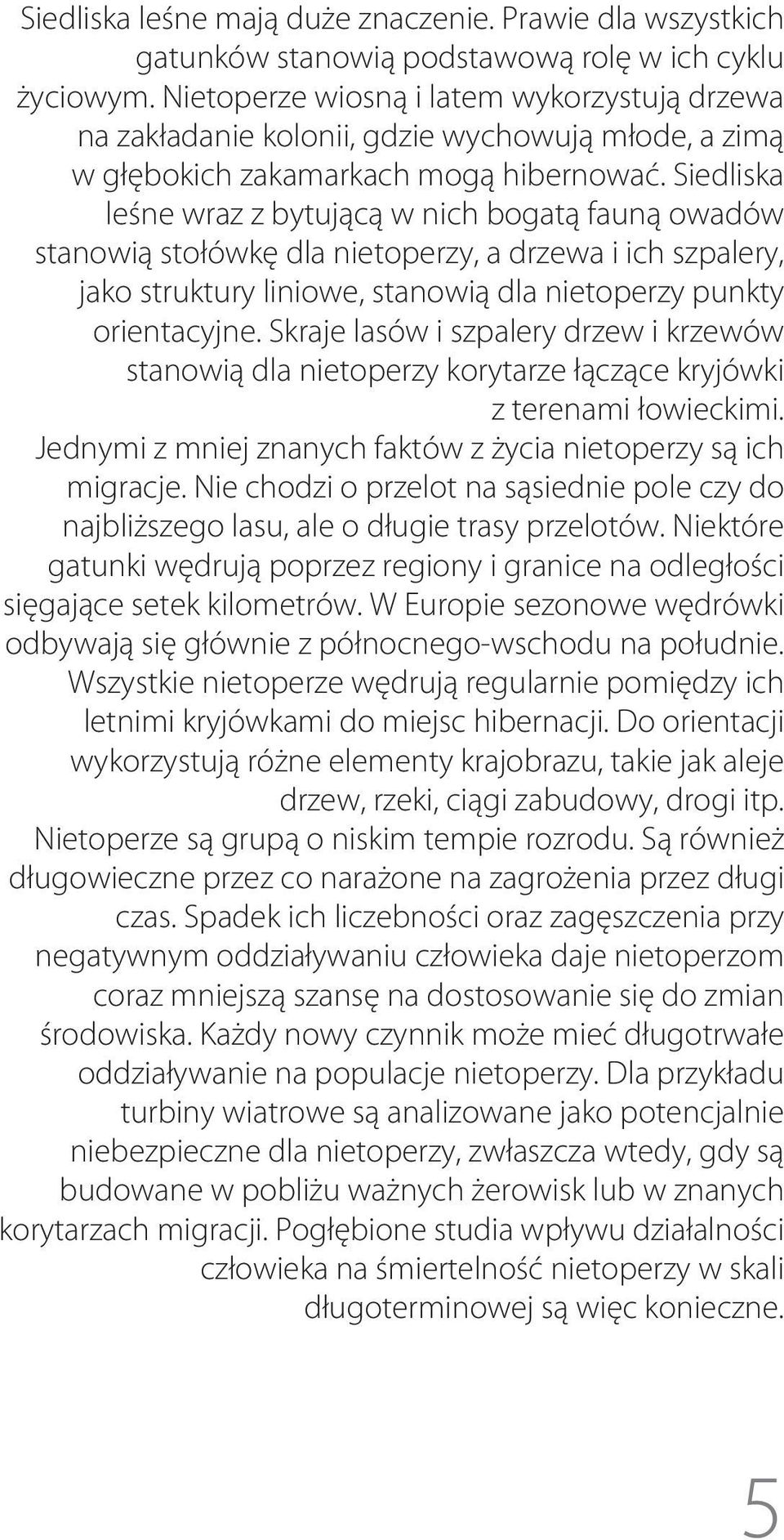 Siedliska leśne wraz z bytującą w nich bogatą fauną owadów stanowią stołówkę dla nietoperzy, a drzewa i ich szpalery, jako struktury liniowe, stanowią dla nietoperzy punkty orientacyjne.