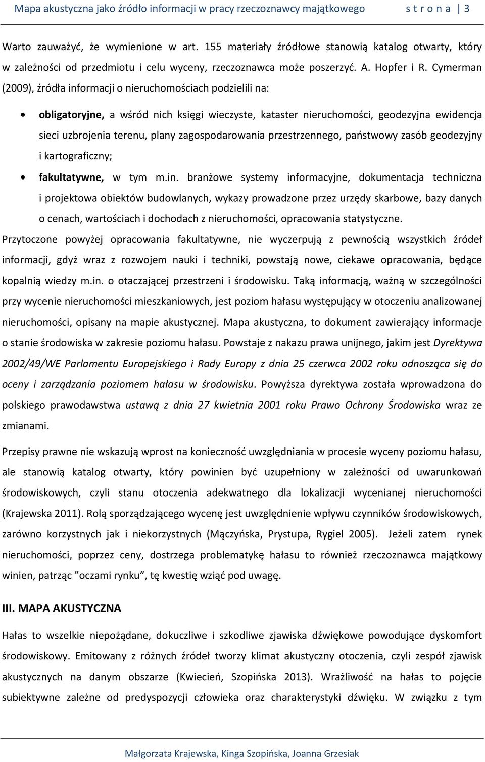 Cymerman (2009), źródła informacji o nieruchomościach podzielili na: obligatoryjne, a wśród nich księgi wieczyste, kataster nieruchomości, geodezyjna ewidencja sieci uzbrojenia terenu, plany