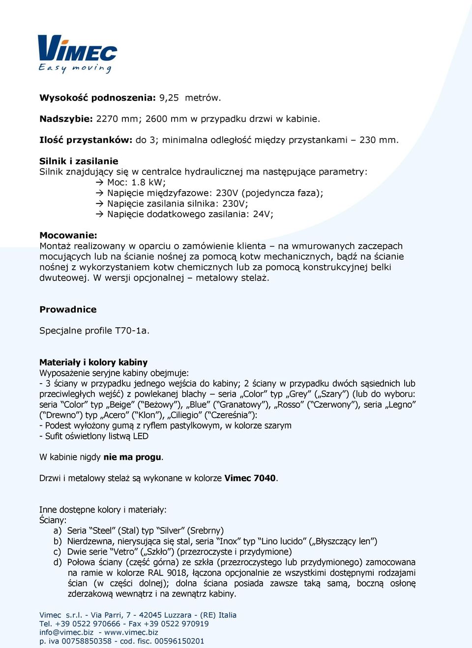 8 kw; Napięcie międzyfazowe: 230V (pojedyncza faza); Napięcie zasilania silnika: 230V; Napięcie dodatkowego zasilania: 24V; Mocowanie: Montaż realizowany w oparciu o zamówienie klienta na wmurowanych