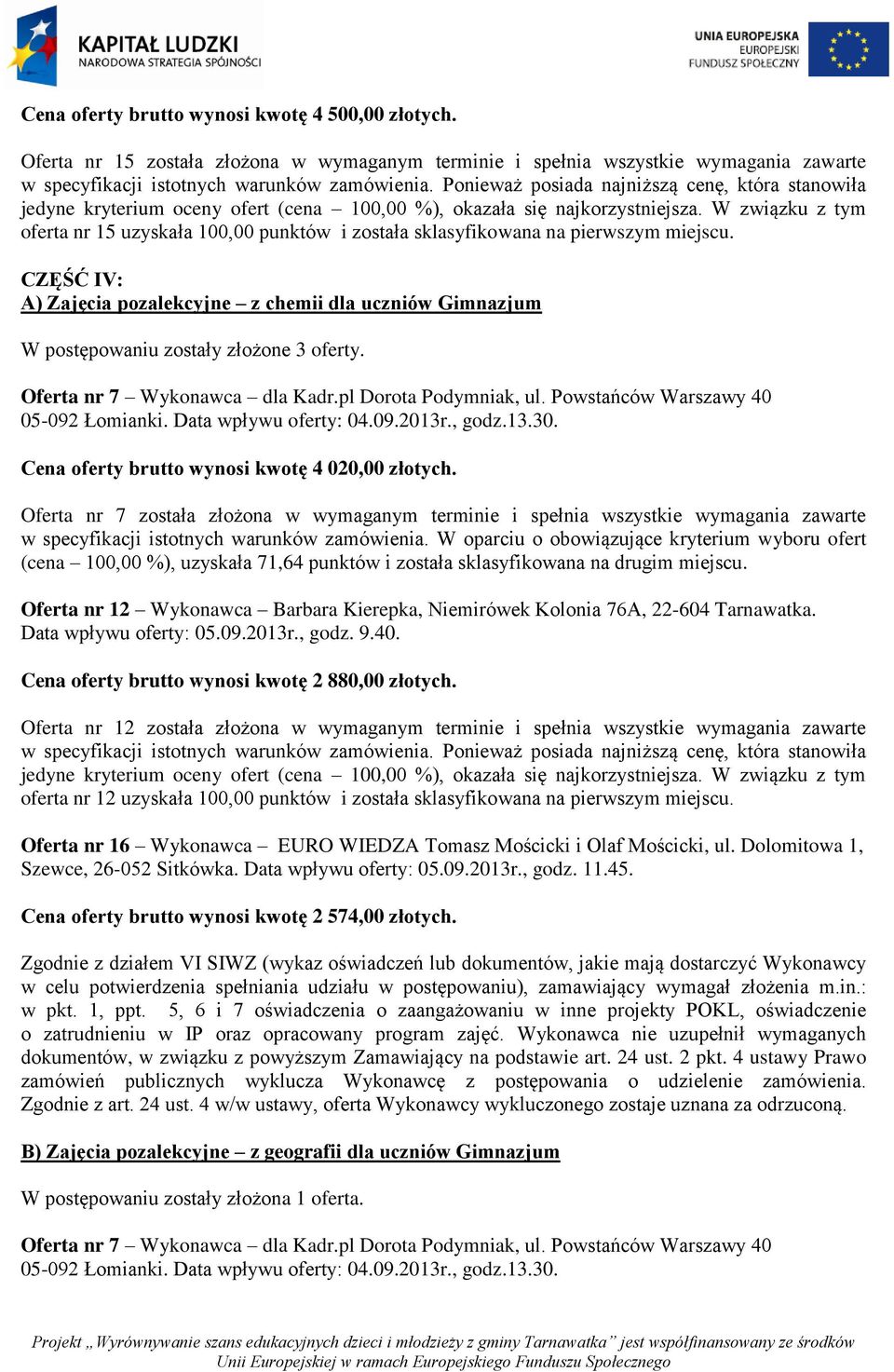 CZĘŚĆ IV: A) Zajęcia pozalekcyjne z chemii dla uczniów Gimnazjum W postępowaniu zostały złożone 3 oferty. (cena 100,00 %), uzyskała 71,64 punktów i została sklasyfikowana na drugim miejscu.