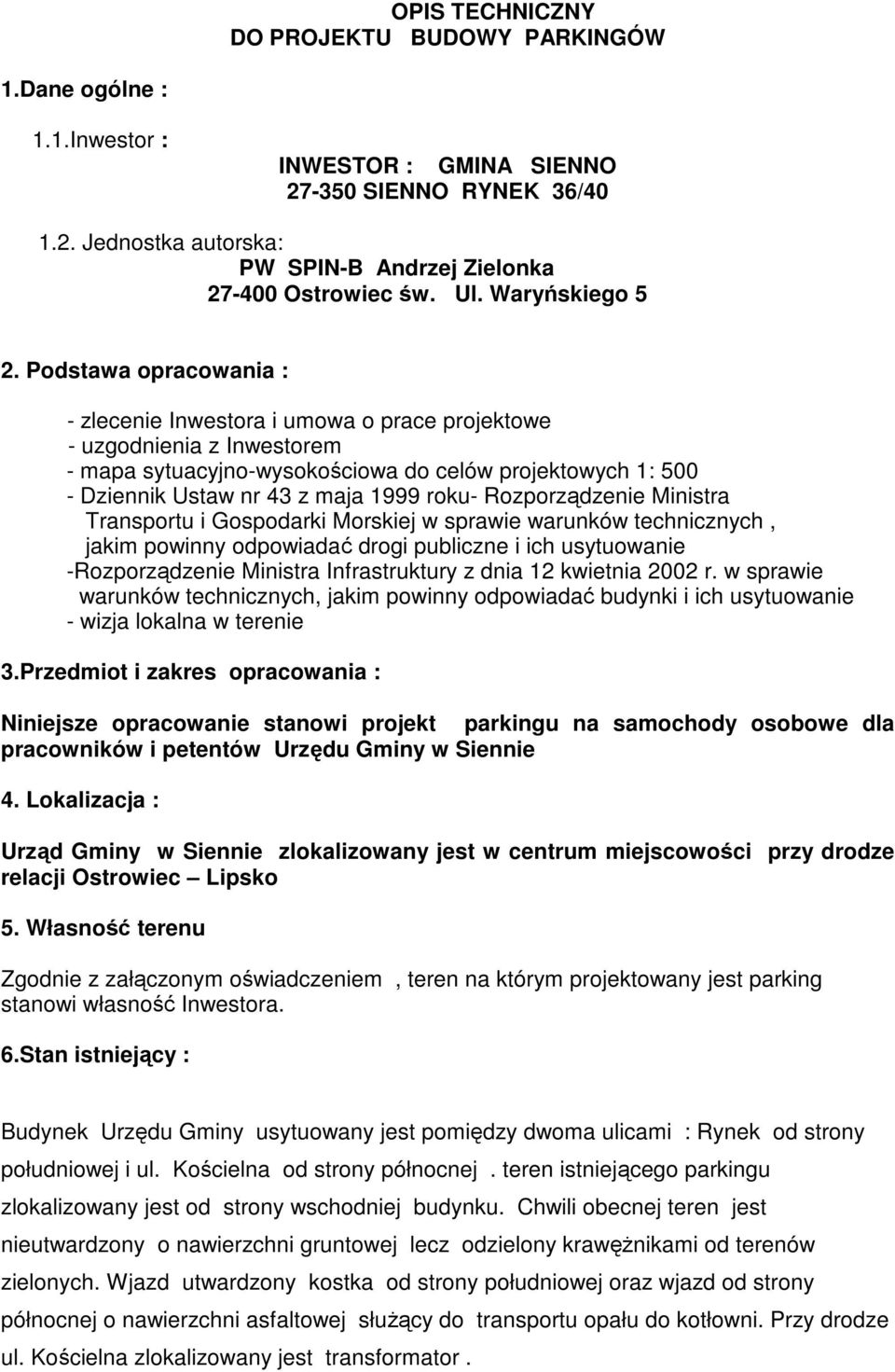 Podstawa opracowania : - zlecenie Inwestora i umowa o prace projektowe - uzgodnienia z Inwestorem - mapa sytuacyjno-wysokościowa do celów projektowych 1: 500 - Dziennik Ustaw nr 43 z maja 1999 roku-