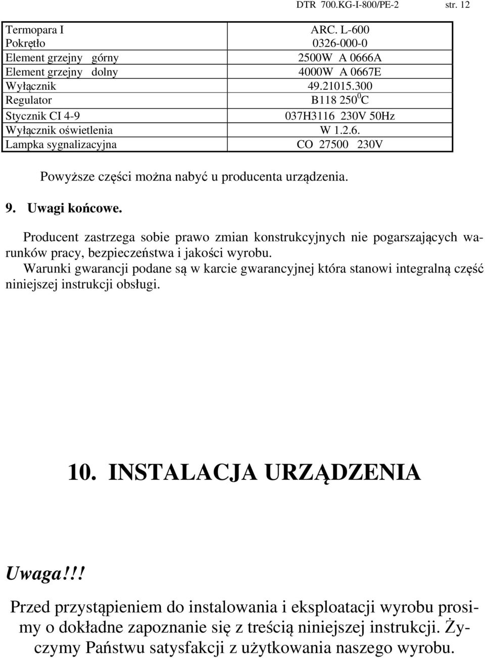 Producent zastrzega sobie prawo zmian konstrukcyjnych nie pogarszających warunków pracy, bezpieczeństwa i jakości wyrobu.