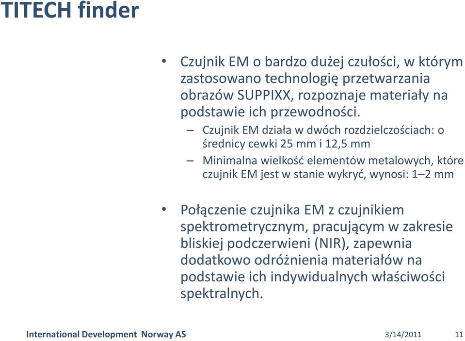 Czujnik EM działa w dwóch rozdzielczościach: o średnicy cewki 25 mm i 12,5 mm Minimalna wielkośd elementów metalowych, które czujnik EM jest w