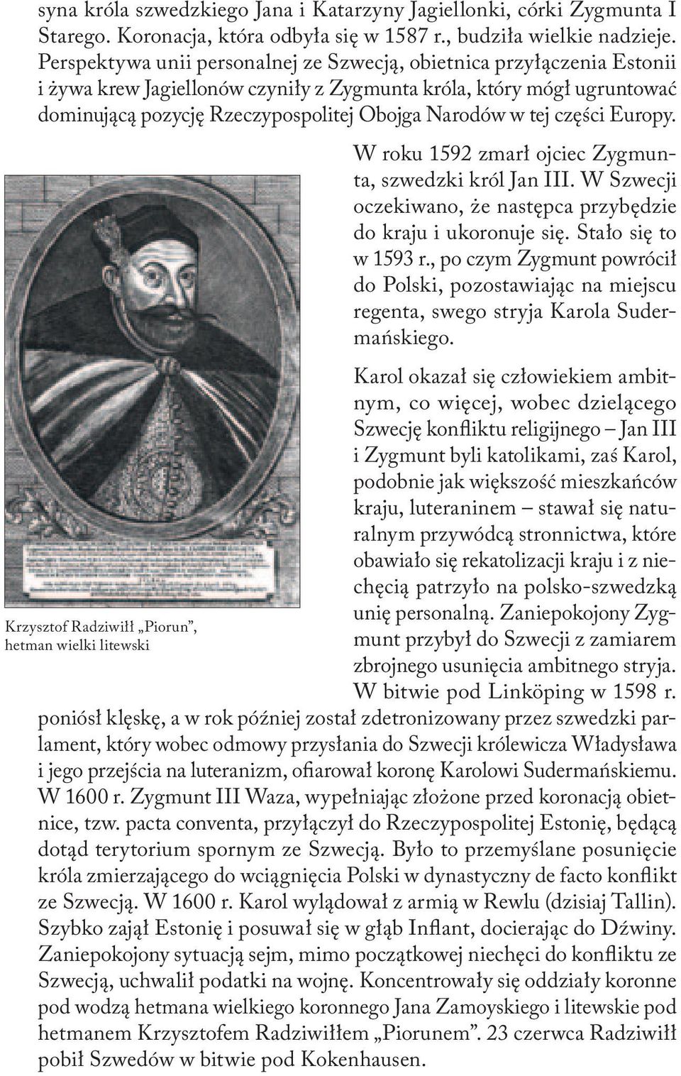 części Europy. W roku 1592 zmarł ojciec Zygmunta, szwedzki król Jan III. W Szwecji oczekiwano, że następca przybędzie do kraju i ukoronuje się. Stało się to w 1593 r.