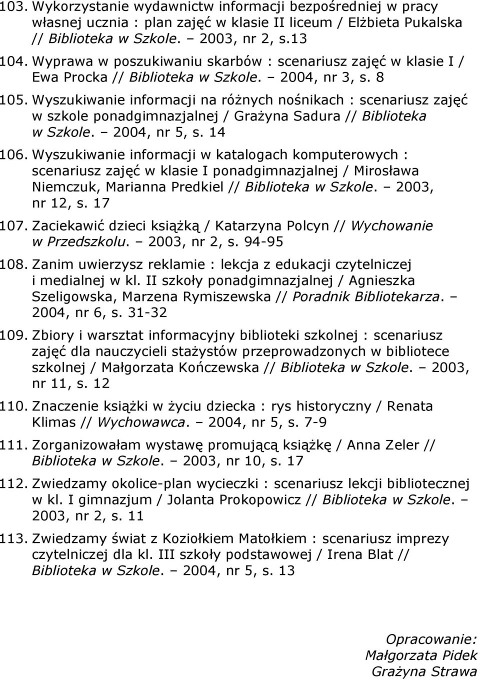 Wyszukiwanie informacji na różnych nośnikach : scenariusz zajęć w szkole ponadgimnazjalnej / Grażyna Sadura // Biblioteka w Szkole. 2004, nr 5, s. 14 106.