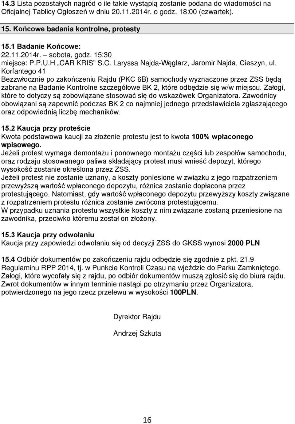 Korfantego 41 Bezzwłocznie po zakończeniu Rajdu (PKC 6B) samochody wyznaczone przez ZSS będą zabrane na Badanie Kontrolne szczegółowe BK 2, które odbędzie się w/w miejscu.