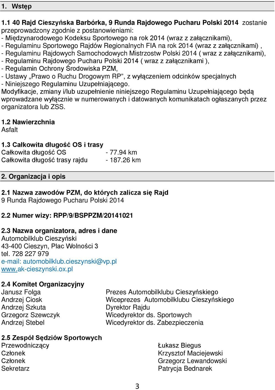 Regulaminu Sportowego Rajdów Regionalnych FIA na rok 2014 (wraz z załącznikami), - Regulaminu Rajdowych Samochodowych Mistrzostw Polski 2014 ( wraz z załącznikami), - Regulaminu Rajdowego Pucharu