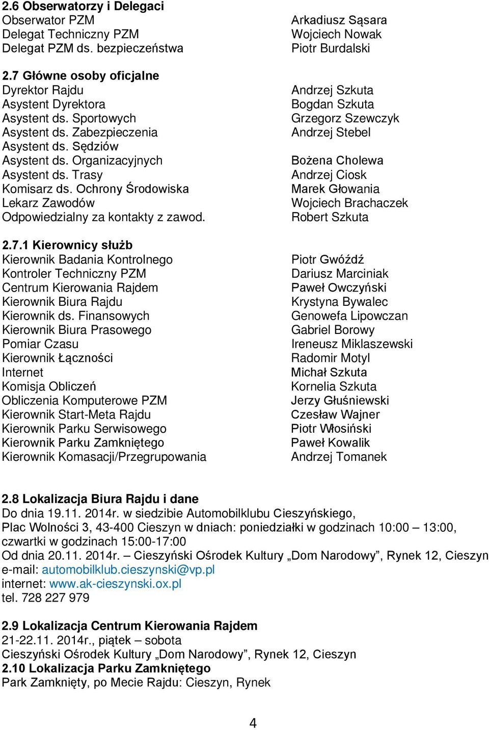 1 Kierownicy służb Kierownik Badania Kontrolnego Kontroler Techniczny PZM Centrum Kierowania Rajdem Kierownik Biura Rajdu Kierownik ds.