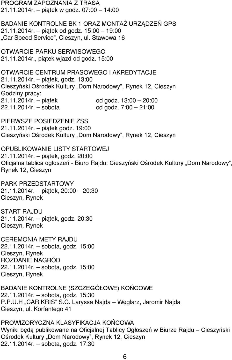 13:00 Cieszyński Ośrodek Kultury Dom Narodowy, Rynek 12, Cieszyn Godziny pracy: 21.11.2014r. piątek od godz. 13:00 20:00 22.11.2014r. sobota od godz. 7:00 21:00 PIERWSZE POSIEDZENIE ZSS 21.11.2014r. piątek godz.