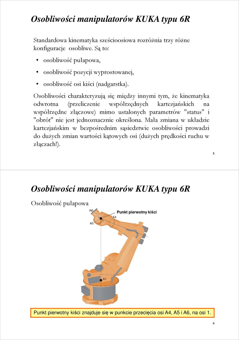 Osobliwości charakteryzują się między innymi tym, że kinematyka odwrotna (przeliczenie współrzędnych kartezjańskich na współrzędne złączowe) mimo ustalonych parametrów "status" i "obrót" nie