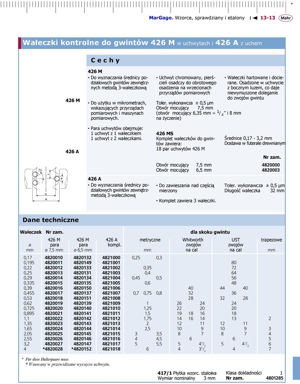 wykonawcza ± 0,5 µm Otwór mocujący 7,5 mm (otwór mocujący 6,35 mm = 1 / 4 i 8 mm na życzenie) Wałeczki hartowane i docierane.