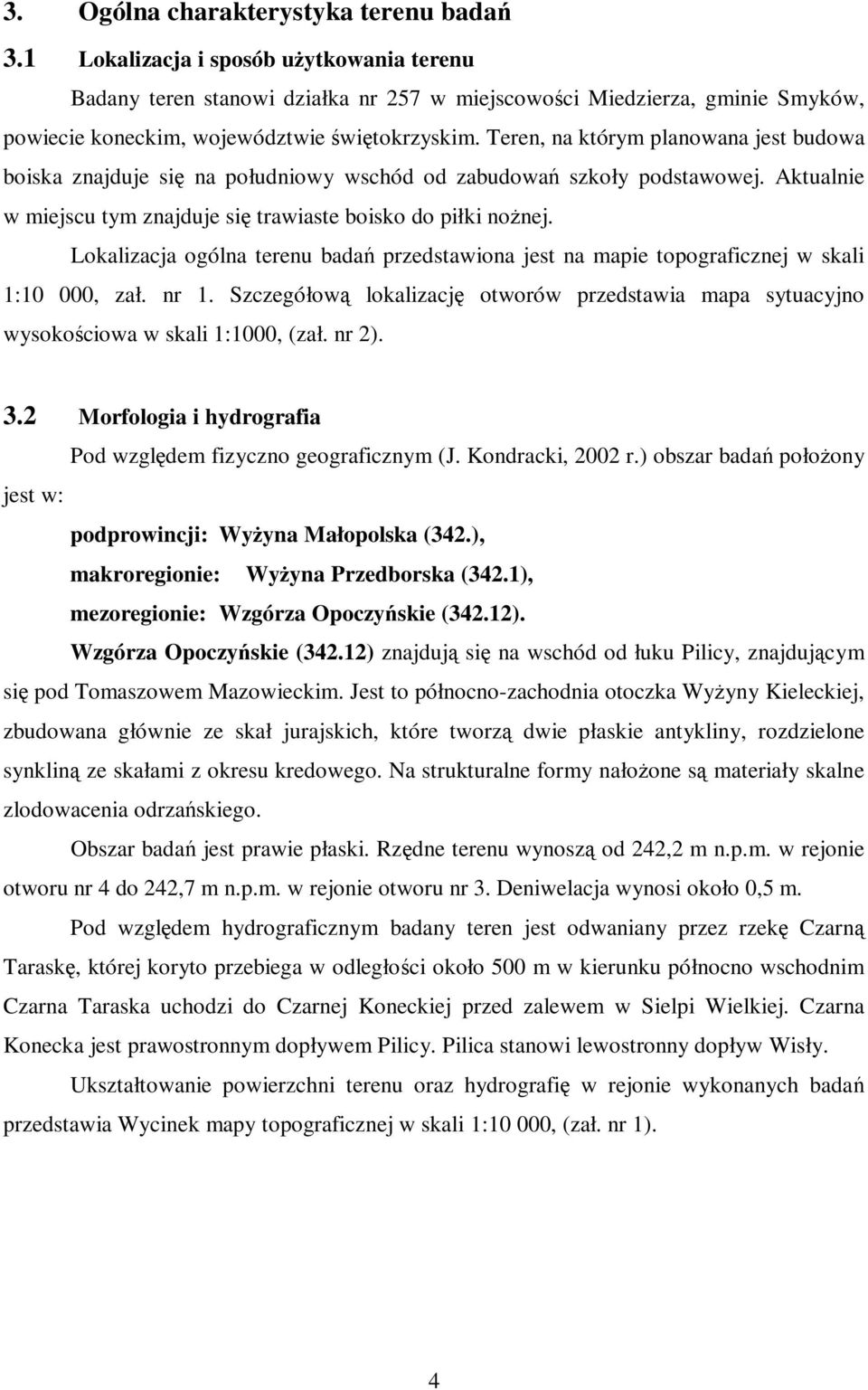 Teren, na którym planowana jest budowa boiska znajduje się na południowy wschód od zabudowań szkoły podstawowej. Aktualnie w miejscu tym znajduje się trawiaste boisko do piłki nożnej.