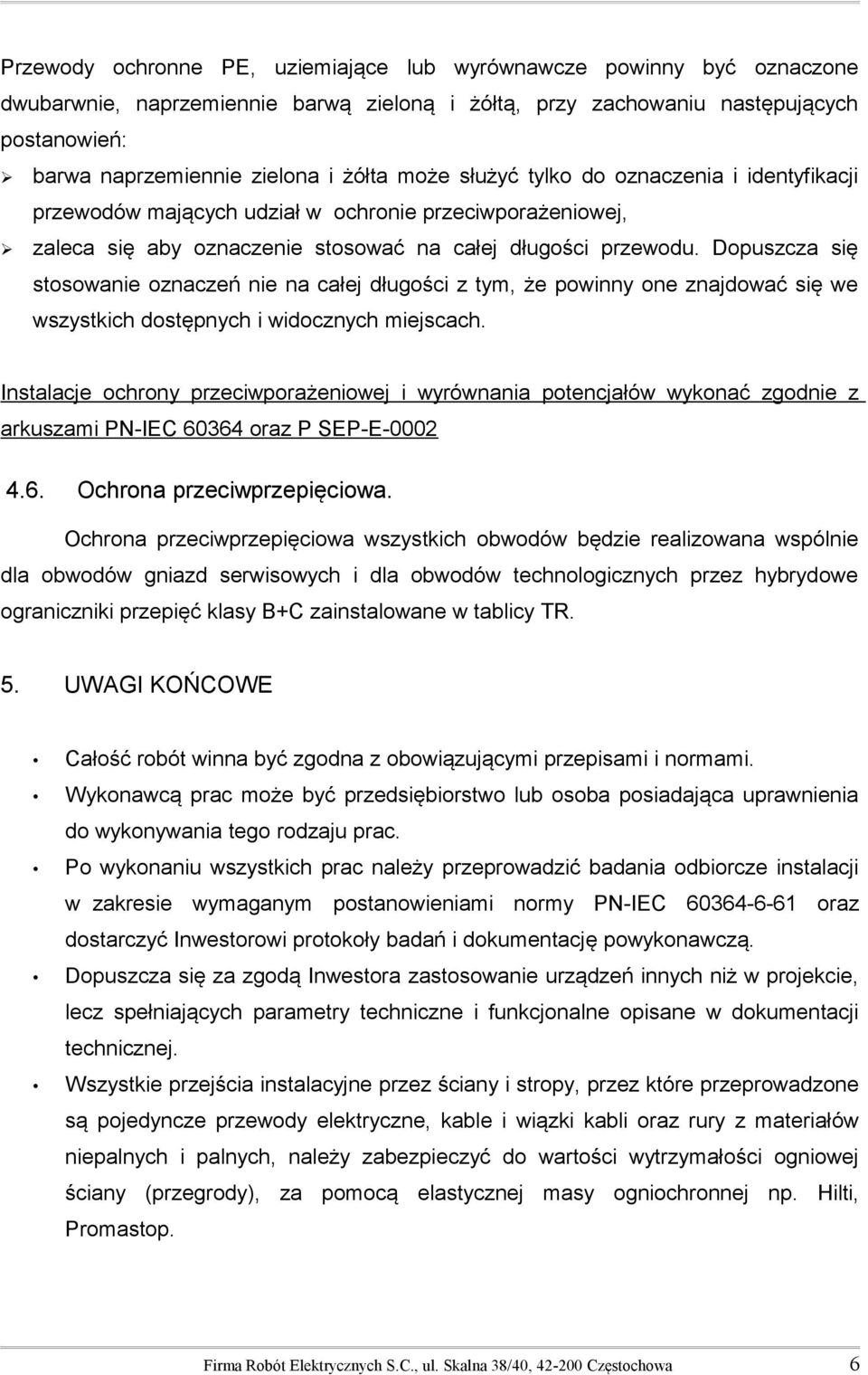 Dopuszcza się stosowanie oznaczeń nie na całej długości z tym, że powinny one znajdować się we wszystkich dostępnych i widocznych miejscach.