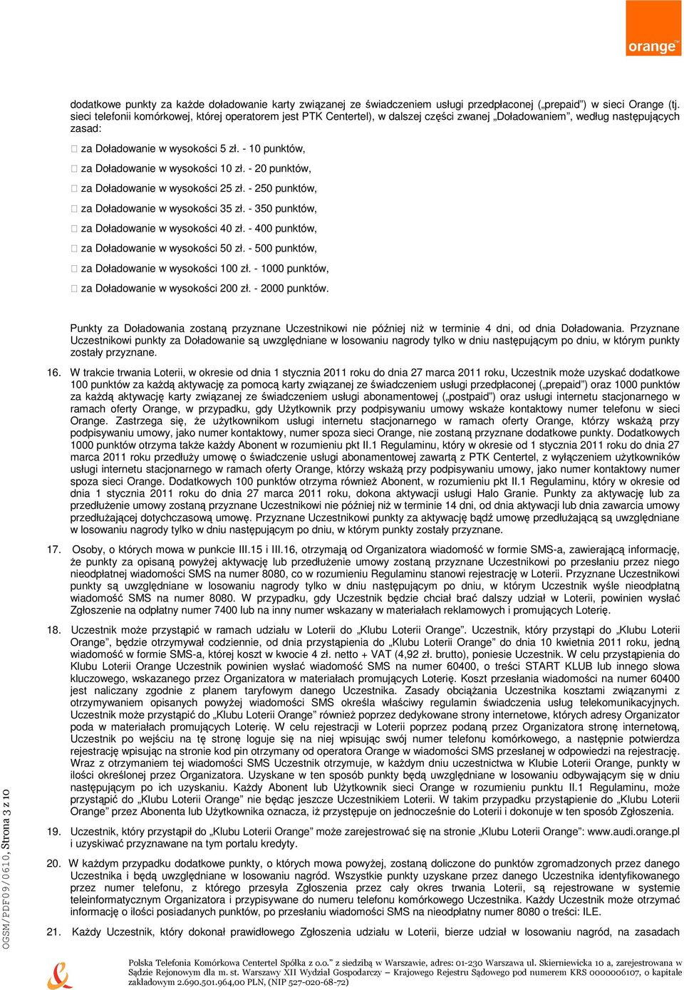 - 10 punktów, za Doładowanie w wysokości 10 zł. - 20 punktów, za Doładowanie w wysokości 25 zł. - 250 punktów, za Doładowanie w wysokości 35 zł. - 350 punktów, za Doładowanie w wysokości 40 zł.