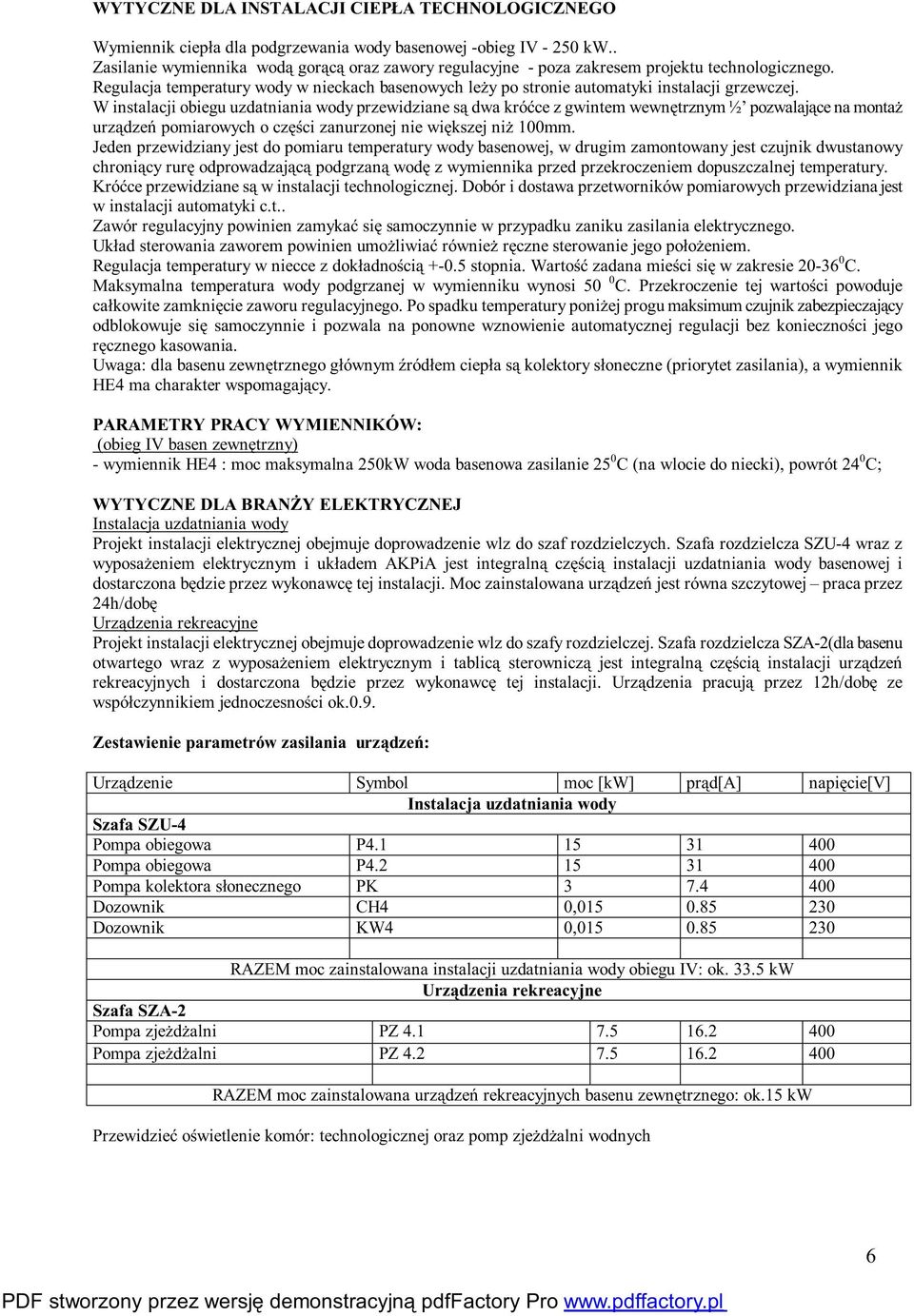 W instalacji obiegu uzdatniania wody przewidziane są dwa króćce z gwintem wewnętrznym ½ pozwalające na montaż urządzeń pomiarowych oczęści zanurzonej nie większej niż 100mm.