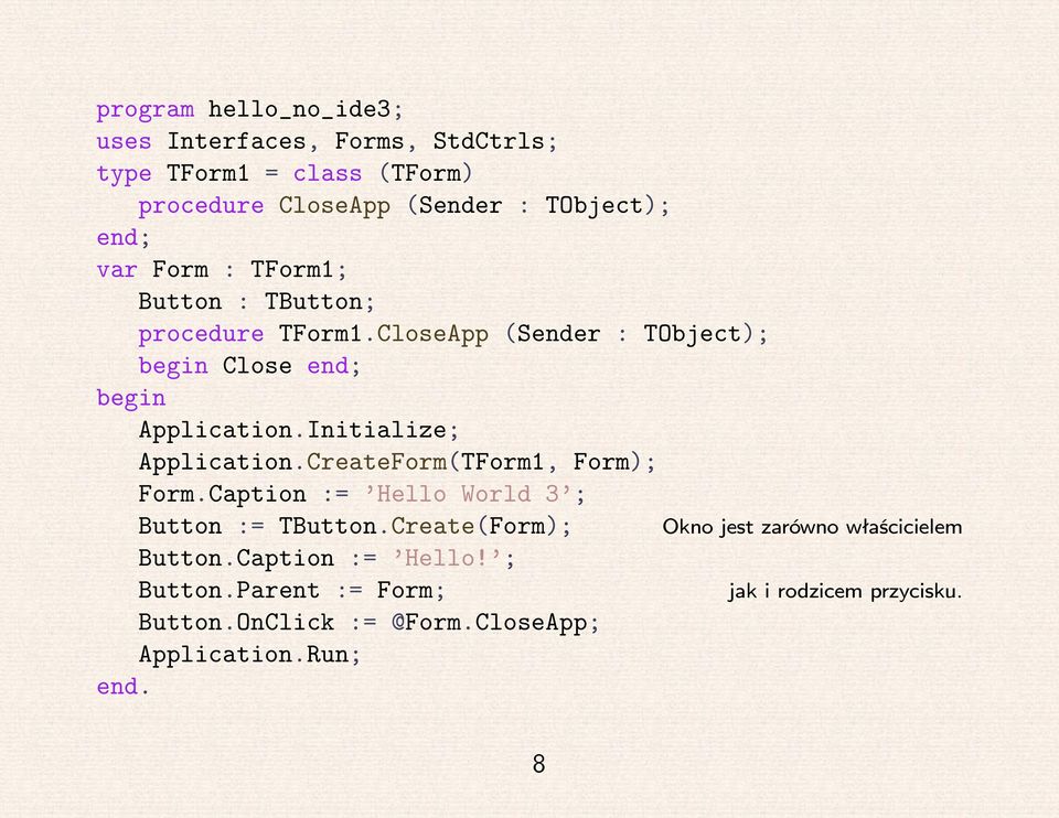 Initialize; Application.CreateForm(TForm1, Form); Form.Caption := Hello World 3 ; Button := TButton.Create(Form); Button.