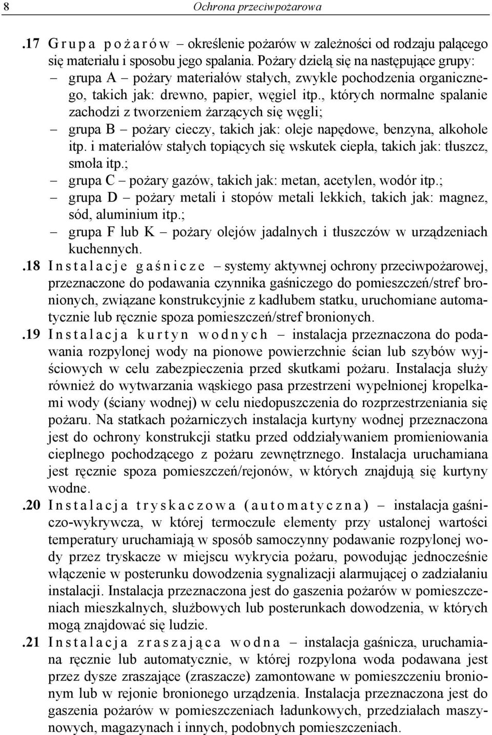 , których normalne spalanie zachodzi z tworzeniem żarzących się węgli; grupa B pożary cieczy, takich jak: oleje napędowe, benzyna, alkohole itp.