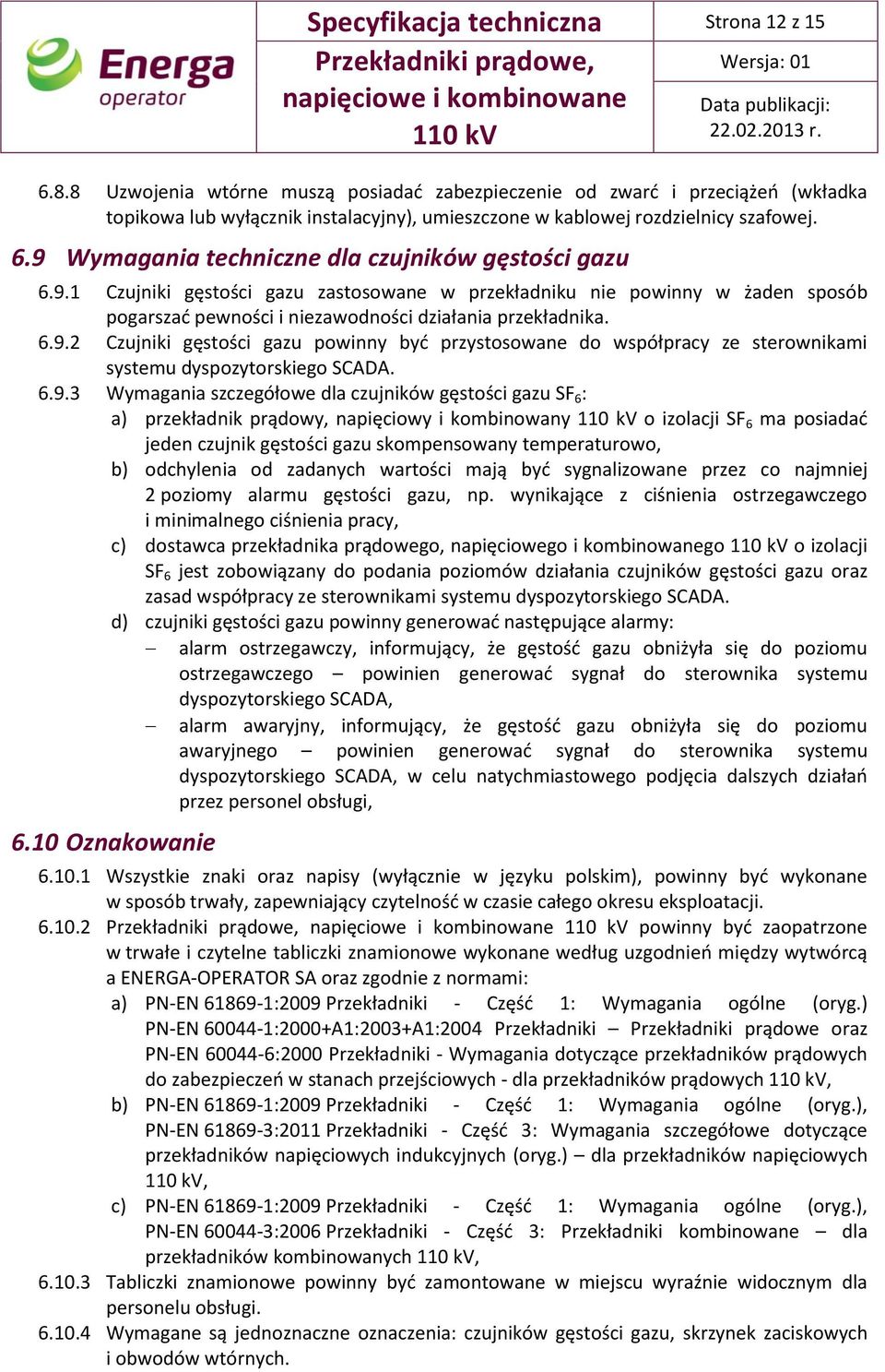 9 Wymagania techniczne dla czujników gęstości gazu 6.9.1 Czujniki gęstości gazu zastosowane w przekładniku nie powinny w żaden sposób pogarszać pewności i niezawodności działania przekładnika. 6.9.2 Czujniki gęstości gazu powinny być przystosowane do współpracy ze sterownikami systemu dyspozytorskiego SCADA.