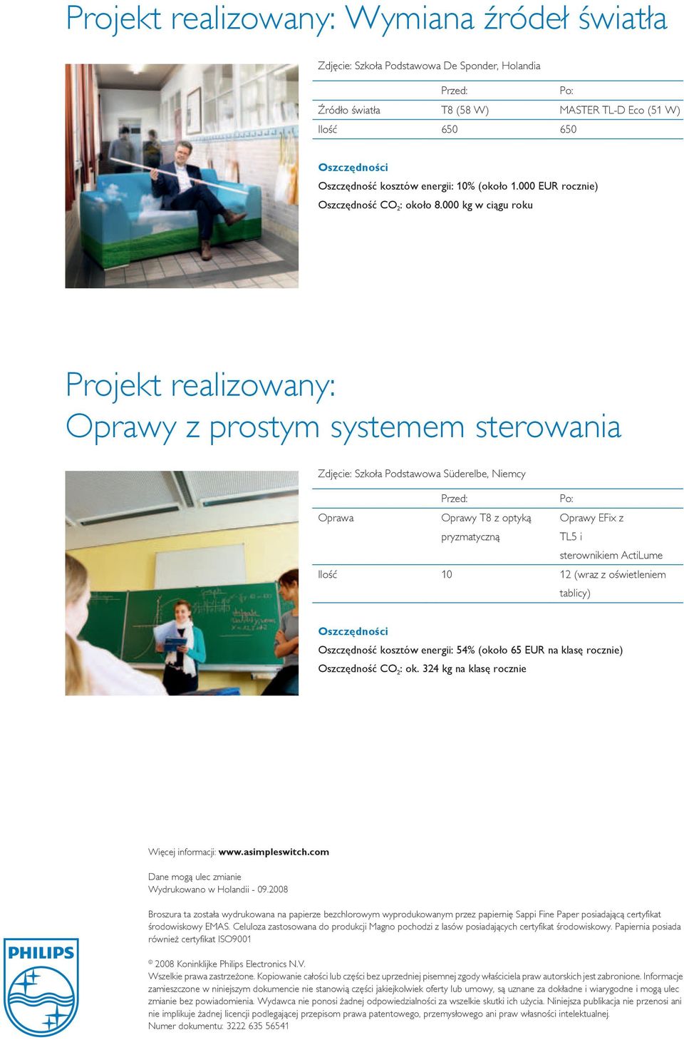 000 kg w ciągu roku Projekt realizowany: Oprawy z prostym systemem sterowania Zdjęcie: Szkoła Podstawowa Süderelbe, Niemcy Przed: Po: Oprawa Oprawy T8 z optyką pryzmatyczną Oprawy EFix z TL5 i