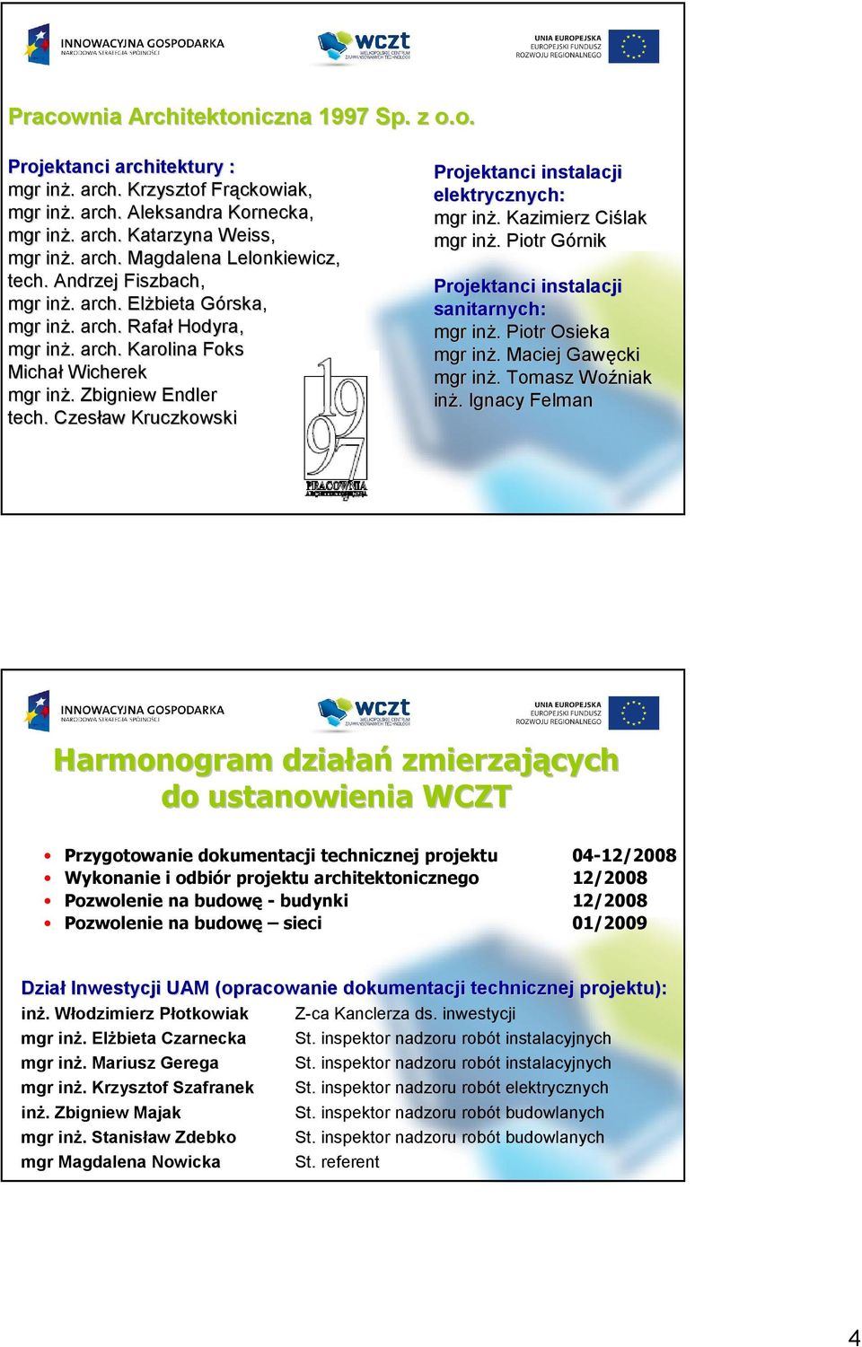 . Czesław Kruczkowski Projektanci instalacji elektrycznych: mgr inŝ.. Kazimierz Ciślak mgr inŝ.. Piotr GórnikG Projektanci instalacji sanitarnych: mgr inŝ.. Piotr Osieka mgr inŝ.