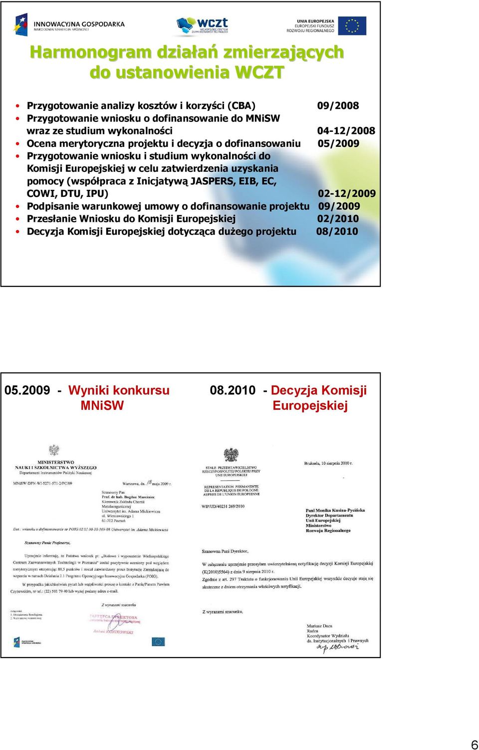 zatwierdzenia uzyskania pomocy (współpraca z Inicjatywą JASPERS, EIB, EC, COWI, DTU, IPU) 02-12/2009 Podpisanie warunkowej umowy o dofinansowanie projektu 09/2009