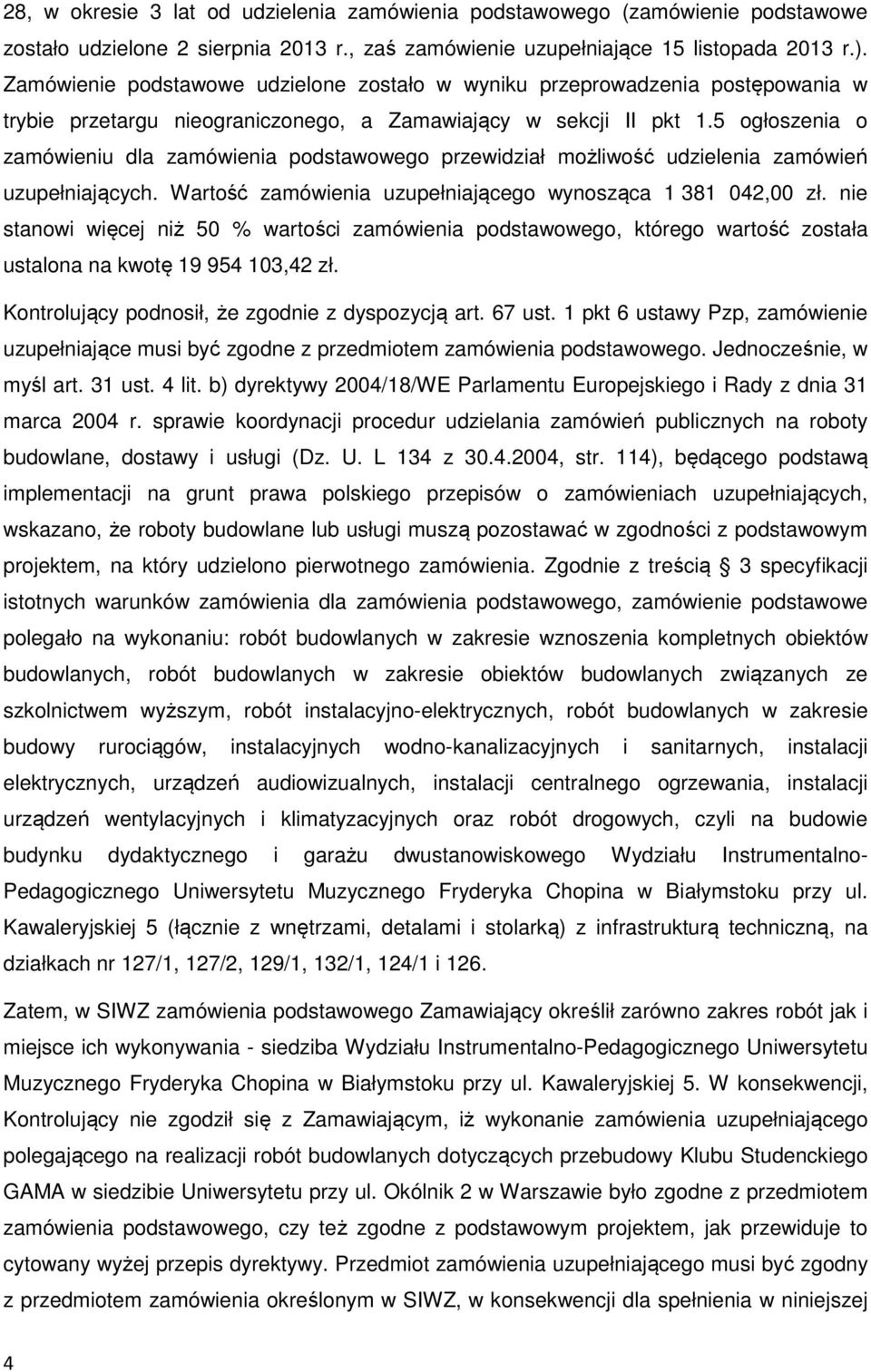 5 ogłoszenia o zamówieniu dla zamówienia podstawowego przewidział możliwość udzielenia zamówień uzupełniających. Wartość zamówienia uzupełniającego wynosząca 1 381 042,00 zł.
