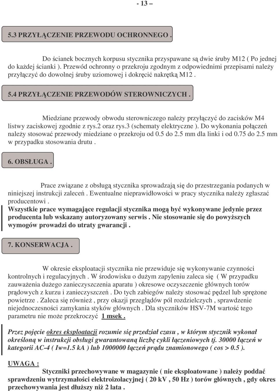 Miedziane przewody obwodu sterowniczego naley przyłczy do zacisków M4 listwy zaciskowej zgodnie z rys.2 oraz rys.3 (schematy elektryczne ).