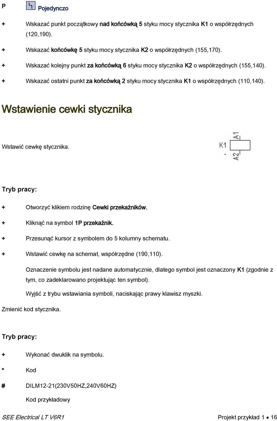 Wstawienie cewki stycznika Wstawić cewkę stycznika. + Otworzyć klikiem rodzinę Cewki przekaźników. + Kliknąć na symbol 1 przekaźnik. + rzesunąć kursor z symbolem do 5 kolumny schematu.