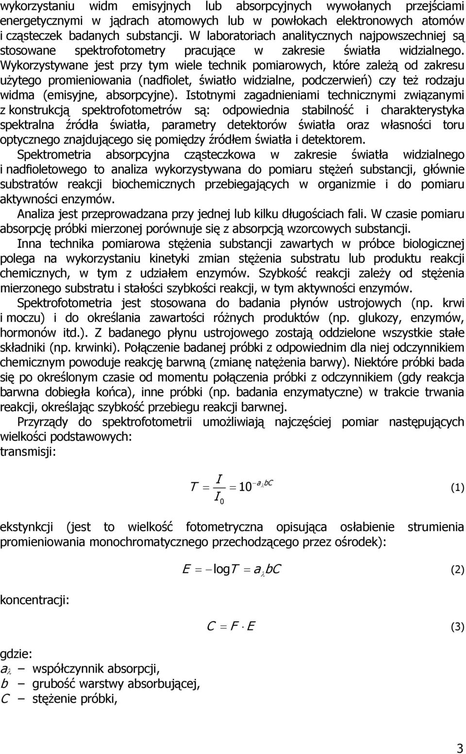 Wykorzystywane jest przy tym wiele technik pomiarowych, które zależą od zakresu użytego promieniowania (nadfiolet, światło widzialne, podczerwień) czy też rodzaju widma (emisyjne, absorpcyjne).