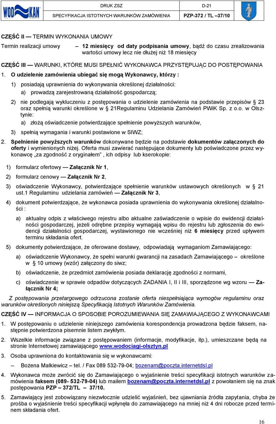 O udzielenie zamówienia ubiegać się mogą Wykonawcy, którzy : ) posiadają uprawnienia do wykonywania określonej działalności: a) prowadzą zarejestrowaną działalność gospodarczą; ) nie podlegają