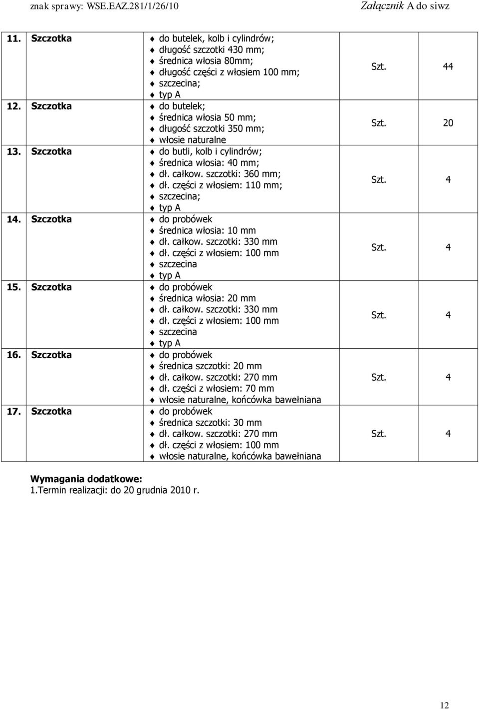 części z włosiem: 110 mm; szczecina; typ A 14. Szczotka do probówek średnica włosia: 10 mm dł. całkow. szczotki: 330 mm dł. części z włosiem: 100 mm szczecina typ A 15.