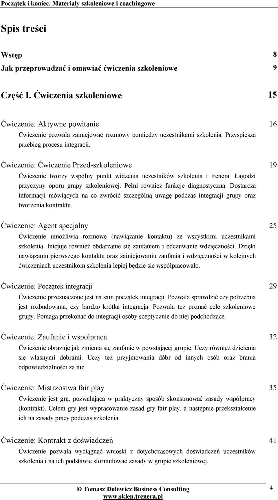 Ćwiczenie: Ćwiczenie Przed-szkoleniowe Ćwiczenie tworzy wspólny punkt widzenia uczestników szkolenia i trenera. Łagodzi przyczyny oporu grupy szkoleniowej. Pełni również funkcję diagnostyczną.