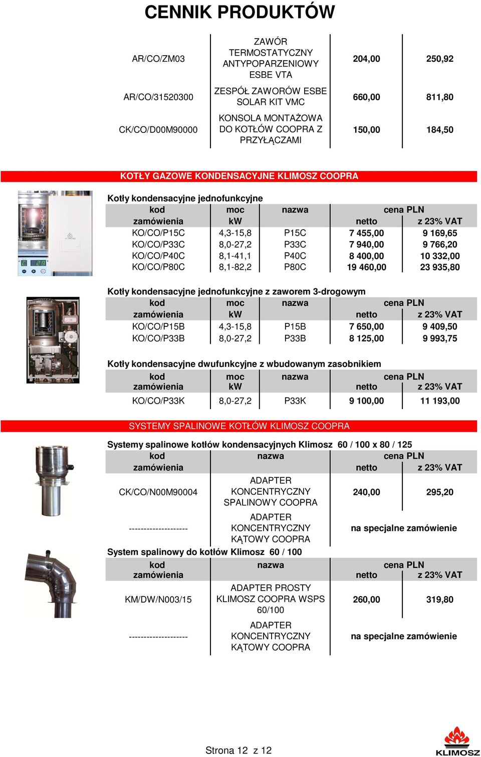 940,00 9 766,20 KO/CO/P40C 8,1-41,1 P40C 8 400,00 10 332,00 KO/CO/P80C 8,1-82,2 P80C 19 460,00 23 935,80 Kotły kondensacyjne jednofunkcyjne z zaworem 3-drogowym moc zamówienia kw netto z 23% VAT