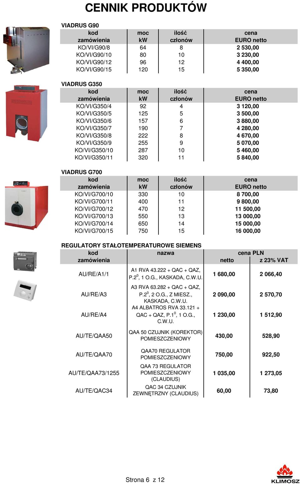 400 11 KO/VI/G700/12 470 12 KO/VI/G700/13 550 13 KO/VI/G700/14 650 14 KO/VI/G700/15 750 15 cena EURO netto 2 530,00 3 230,00 4 400,00 5 350,00 cena EURO netto 3 120,00 3 500,00 3 880,00 4 280,00 4