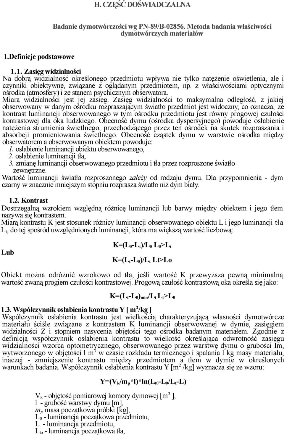 z właściwościami optycznymi ośrodka (atmosfery) i ze stanem psychicznym obserwatora. Miarą widzialności jest jej zasięg.