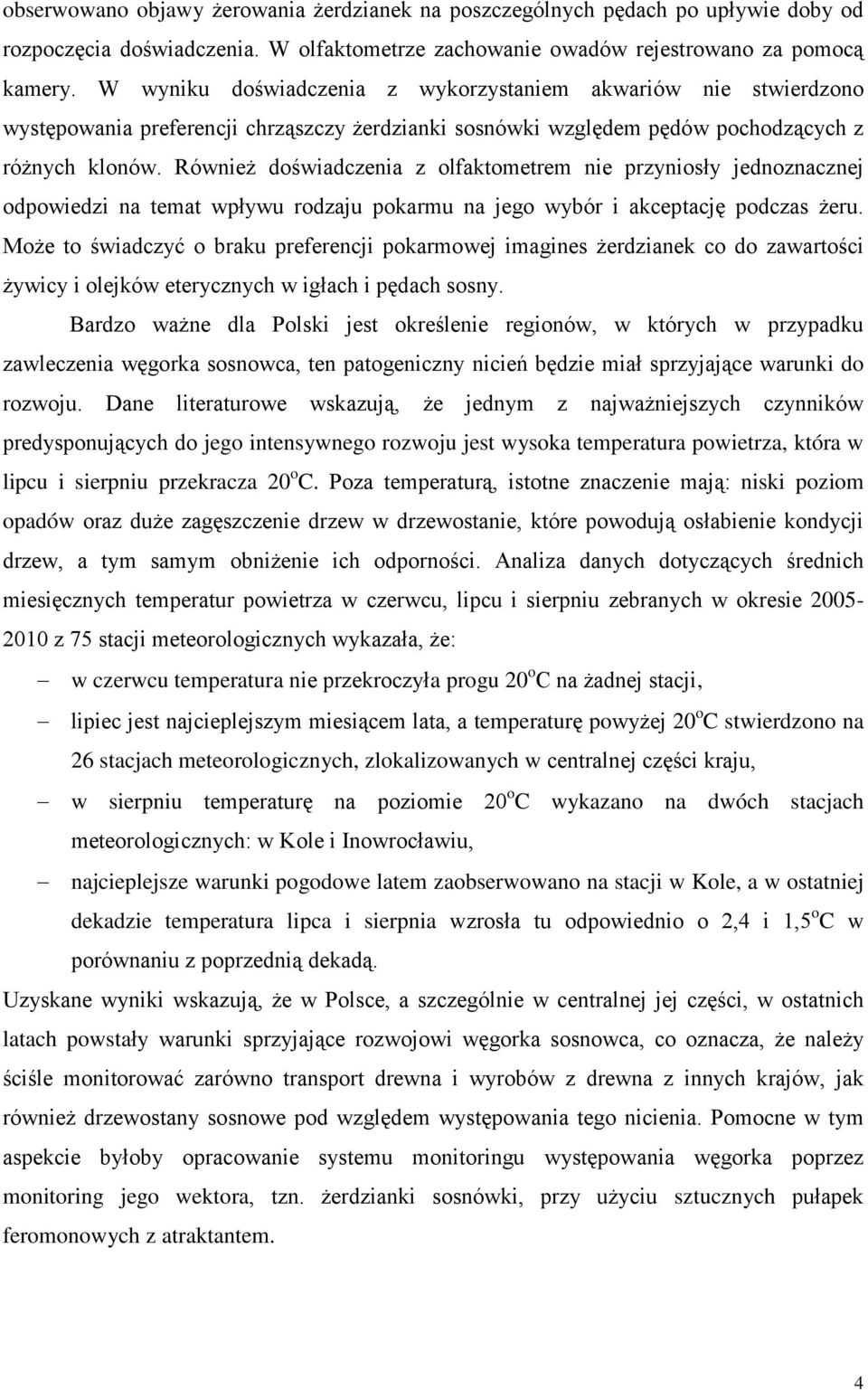 Również doświadczenia z olfaktometrem nie przyniosły jednoznacznej odpowiedzi na temat wpływu rodzaju pokarmu na jego wybór i akceptację podczas żeru.