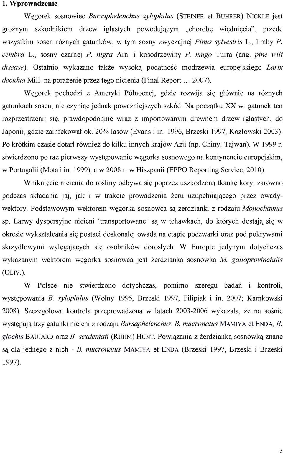 Ostatnio wykazano także wysoką podatność modrzewia europejskiego Larix decidua Mill. na porażenie przez tego nicienia (Final Report 2007).