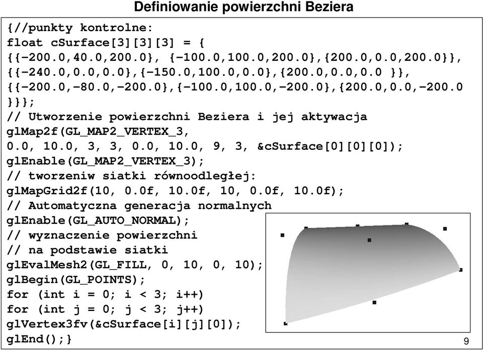 0, 3, 3, 0.0, 10.0, 9, 3, &csurface[0][0][0]); glenable(gl_map2_vertex_3); // tworzeniw siatki równoodległej: glmapgrid2f(10, 0.0f, 10.